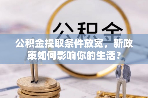 房屋公积金提取条件放宽，新政策如何影响你的生活？