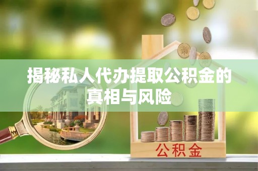 房屋揭秘私人代办提取公积金的真相与风险