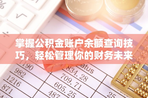 房屋掌握公积金账户余额查询技巧，轻松管理你的财务未来