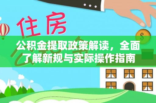 房屋公积金提取政策解读，全面了解新规与实际操作指南
