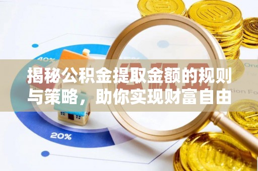 房屋揭秘公积金提取金额的规则与策略，助你实现财富自由