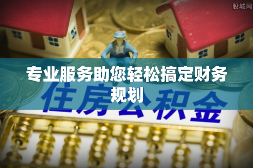 房屋专业服务助您轻松搞定财务规划