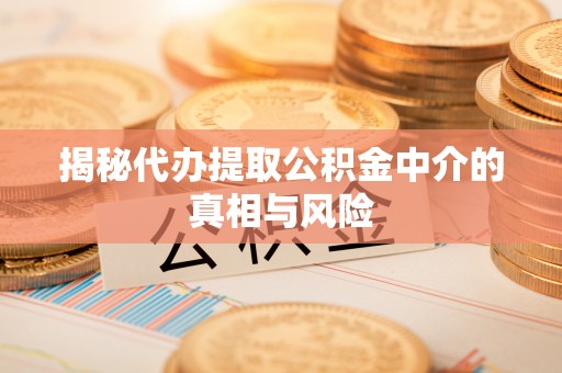 房屋揭秘代办提取公积金中介的真相与风险