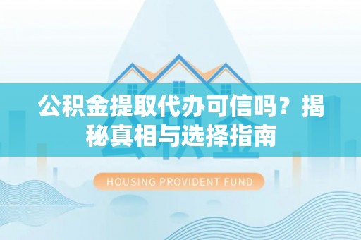 房屋公积金提取代办可信吗？揭秘真相与选择指南