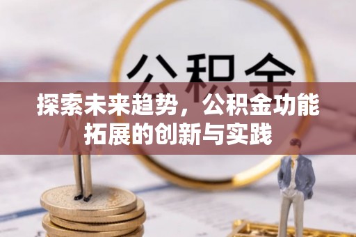 房屋探索未来趋势，公积金功能拓展的创新与实践