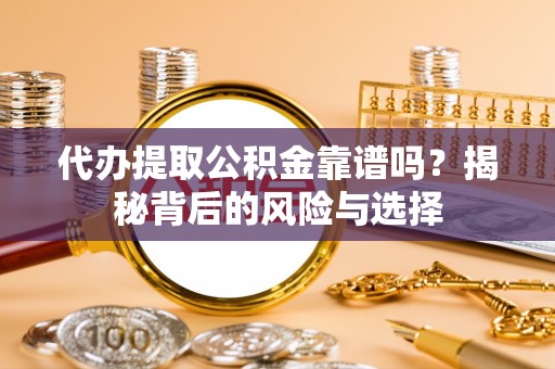 房屋代办提取公积金靠谱吗？揭秘背后的风险与选择