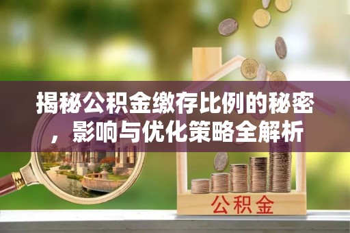 房屋揭秘公积金缴存比例的秘密，影响与优化策略全解析
