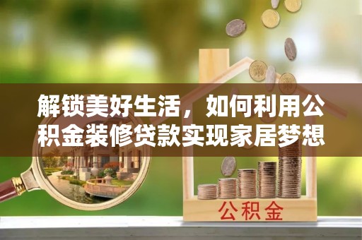 房屋解锁美好生活，如何利用公积金装修贷款实现家居梦想