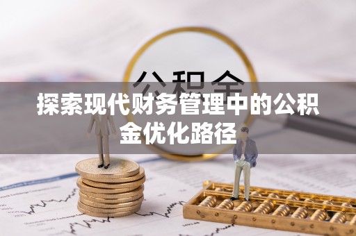 房屋探索现代财务管理中的公积金优化路径