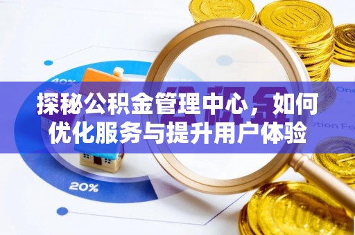 房屋探秘公积金管理中心，如何优化服务与提升用户体验